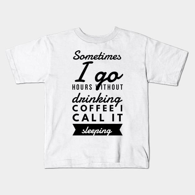 Sometimes I go hours without drinking coffee I call it sleeping Kids T-Shirt by GMAT